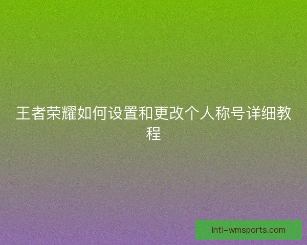王者荣耀如何设置和更改个人称号详细教程