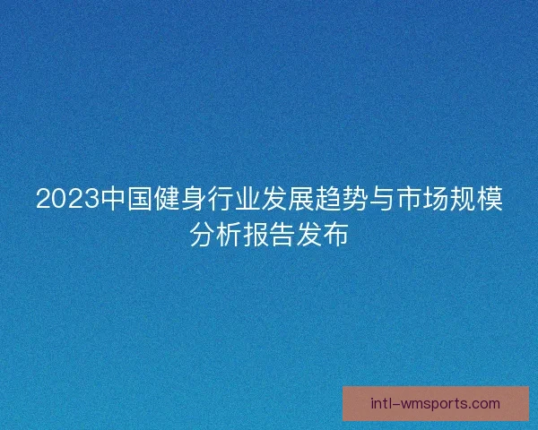 2023中国健身行业发展趋势与市场规模分析报告发布