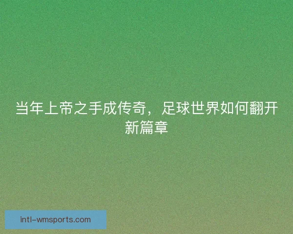 当年上帝之手成传奇，足球世界如何翻开新篇章