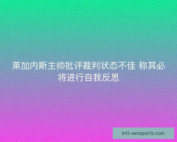 莱加内斯主帅批评裁判状态不佳 称其必将进行自我反思