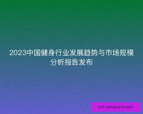 2023中国健身行业发展趋势与市场规模分析报告发布