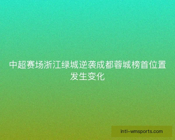 中超赛场浙江绿城逆袭成都蓉城榜首位置发生变化