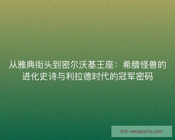 从雅典街头到密尔沃基王座：希腊怪兽的进化史诗与利拉德时代的冠军密码