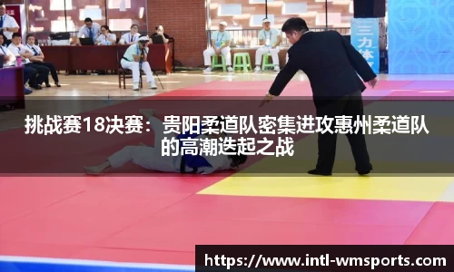 挑战赛18决赛：贵阳柔道队密集进攻惠州柔道队的高潮迭起之战