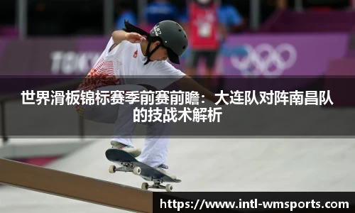 世界滑板锦标赛季前赛前瞻：大连队对阵南昌队的技战术解析
