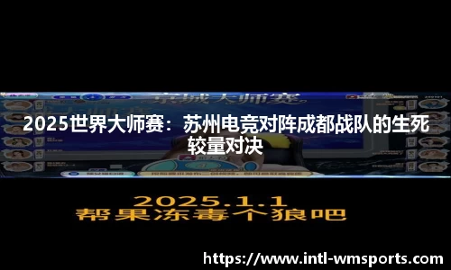 2025世界大师赛：苏州电竞对阵成都战队的生死较量对决