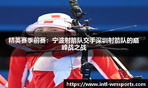 精英赛季前赛：宁波射箭队交手深圳射箭队的巅峰战之战