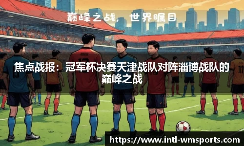 焦点战报：冠军杯决赛天津战队对阵淄博战队的巅峰之战