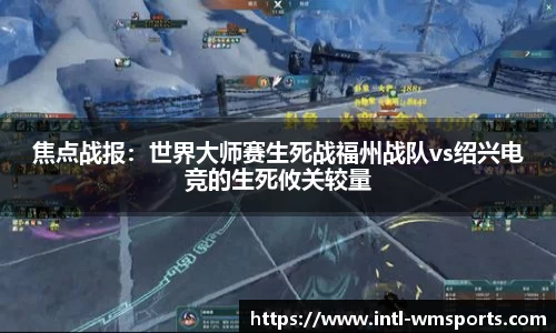 焦点战报：世界大师赛生死战福州战队vs绍兴电竞的生死攸关较量